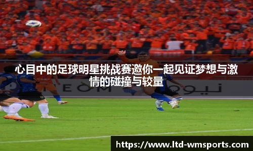 心目中的足球明星挑战赛邀你一起见证梦想与激情的碰撞与较量